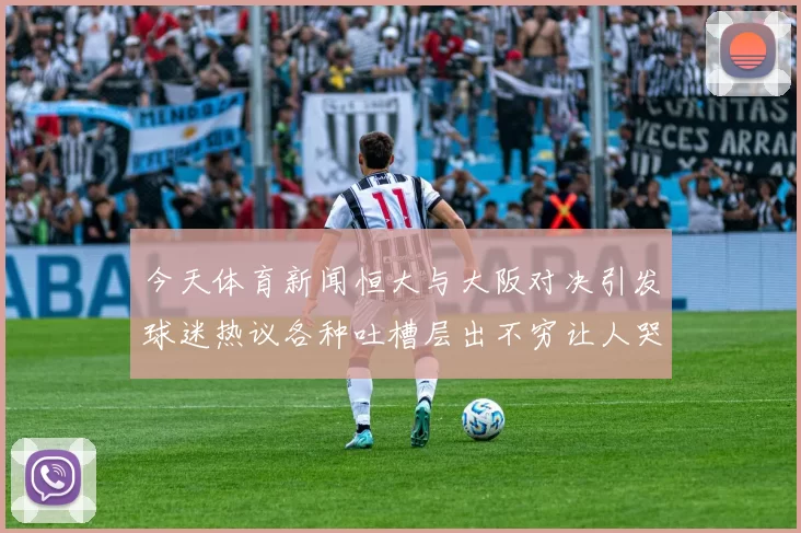 今天体育新闻恒大与大阪对决引发球迷热议各种吐槽层出不穷让人哭笑不得