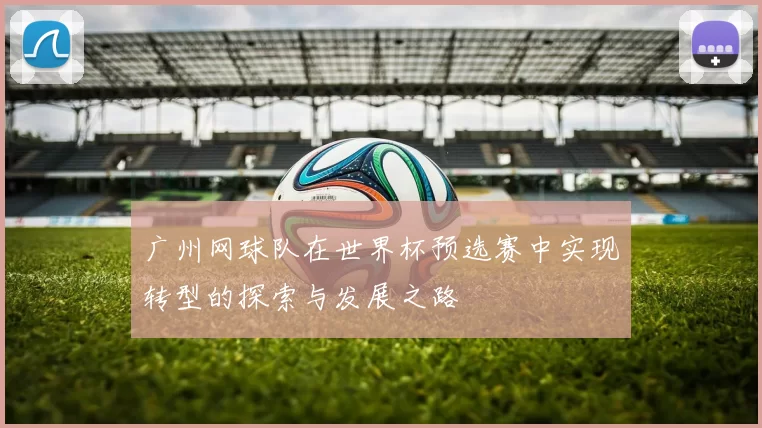 广州网球队在世界杯预选赛中实现转型的探索与发展之路