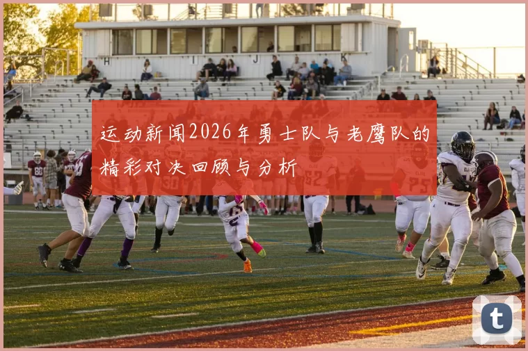 运动新闻2026年勇士队与老鹰队的精彩对决回顾与分析